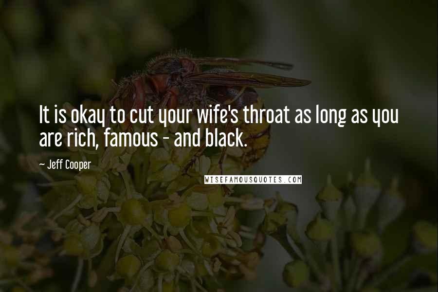 Jeff Cooper Quotes: It is okay to cut your wife's throat as long as you are rich, famous - and black.