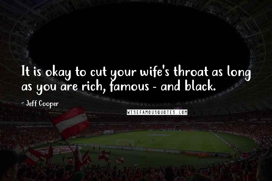 Jeff Cooper Quotes: It is okay to cut your wife's throat as long as you are rich, famous - and black.