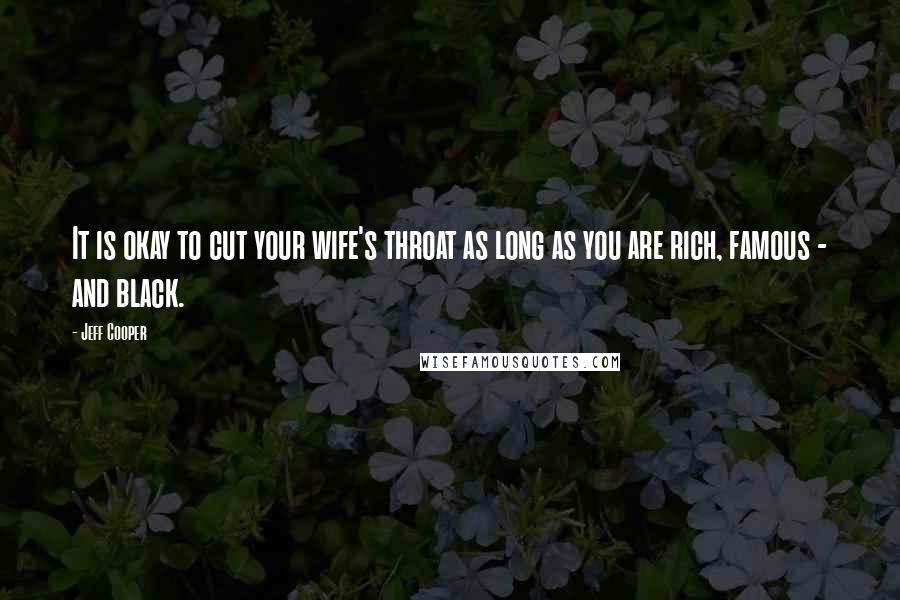 Jeff Cooper Quotes: It is okay to cut your wife's throat as long as you are rich, famous - and black.