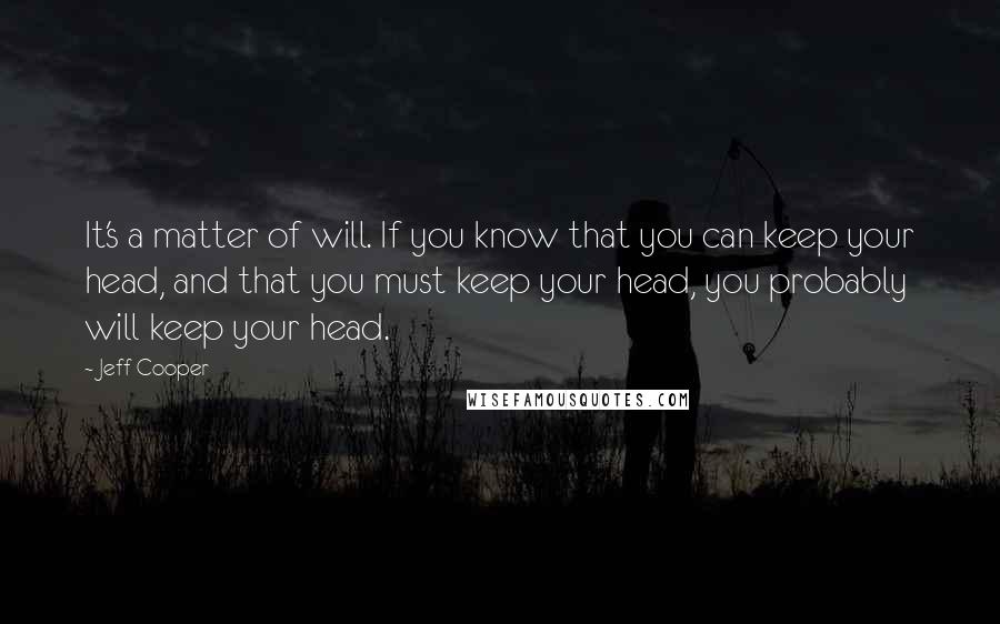Jeff Cooper Quotes: It's a matter of will. If you know that you can keep your head, and that you must keep your head, you probably will keep your head.
