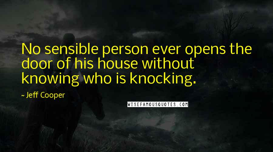 Jeff Cooper Quotes: No sensible person ever opens the door of his house without knowing who is knocking.