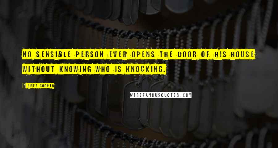 Jeff Cooper Quotes: No sensible person ever opens the door of his house without knowing who is knocking.