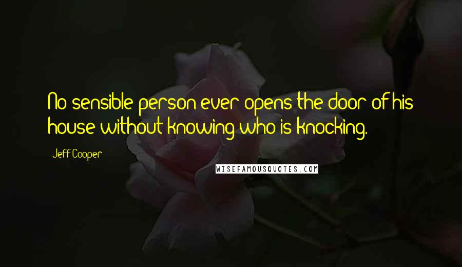 Jeff Cooper Quotes: No sensible person ever opens the door of his house without knowing who is knocking.