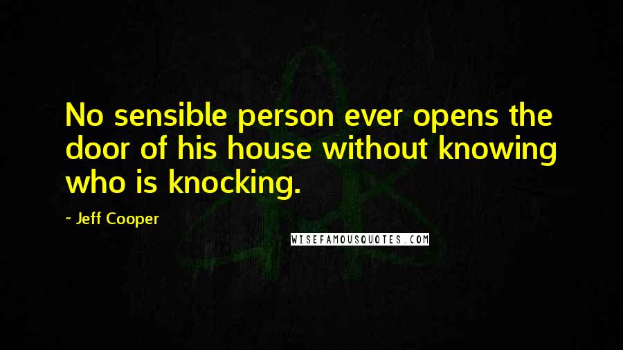 Jeff Cooper Quotes: No sensible person ever opens the door of his house without knowing who is knocking.