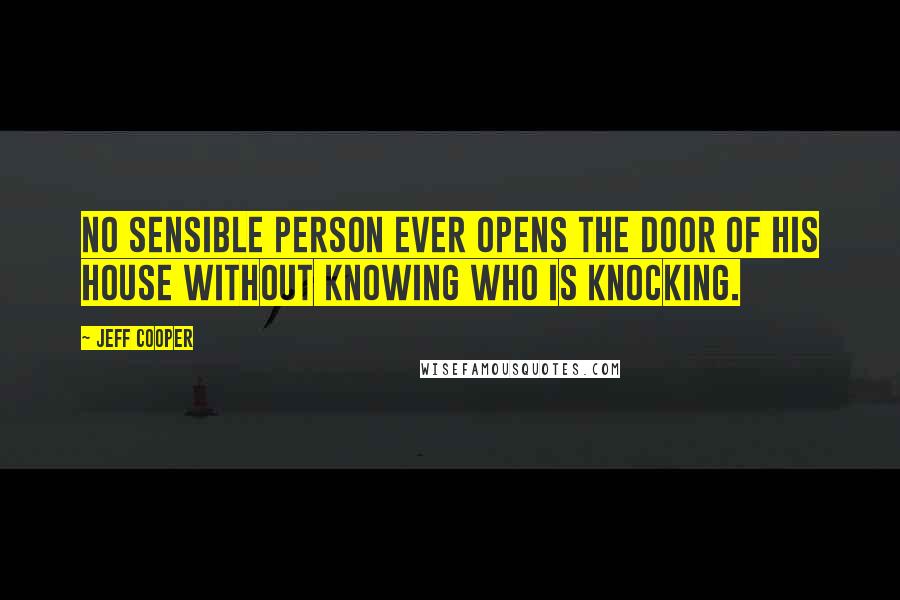 Jeff Cooper Quotes: No sensible person ever opens the door of his house without knowing who is knocking.