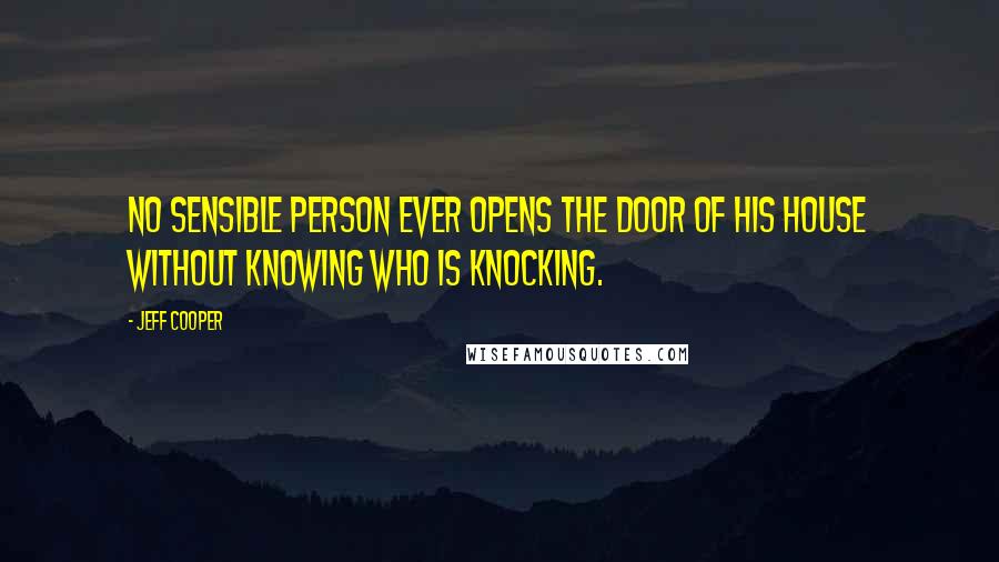 Jeff Cooper Quotes: No sensible person ever opens the door of his house without knowing who is knocking.