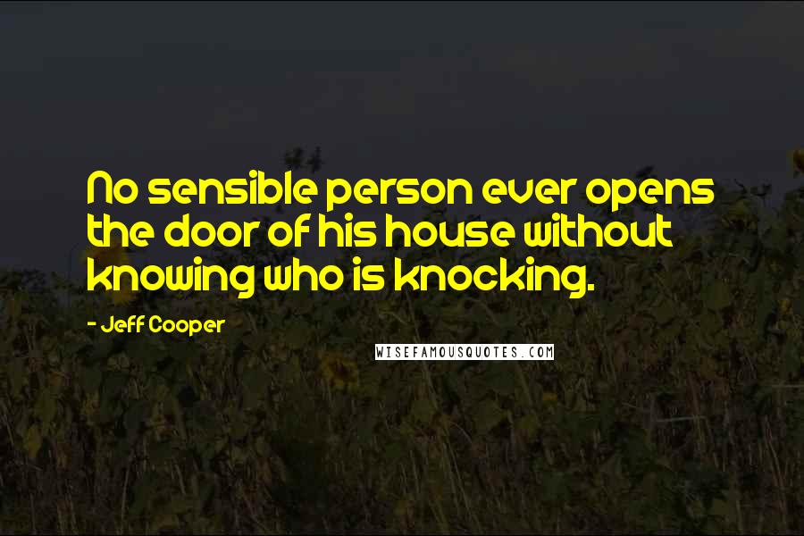 Jeff Cooper Quotes: No sensible person ever opens the door of his house without knowing who is knocking.