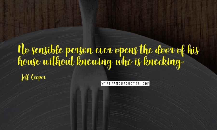 Jeff Cooper Quotes: No sensible person ever opens the door of his house without knowing who is knocking.