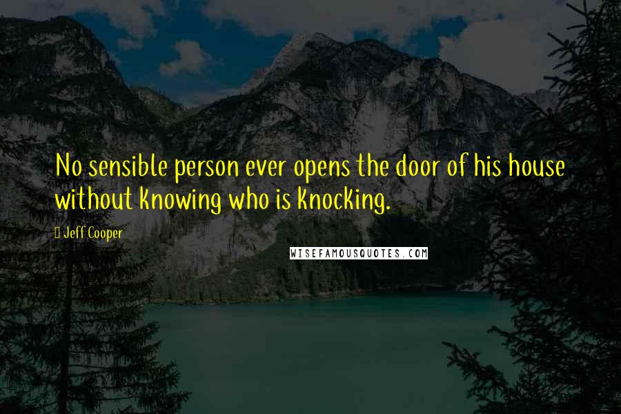 Jeff Cooper Quotes: No sensible person ever opens the door of his house without knowing who is knocking.