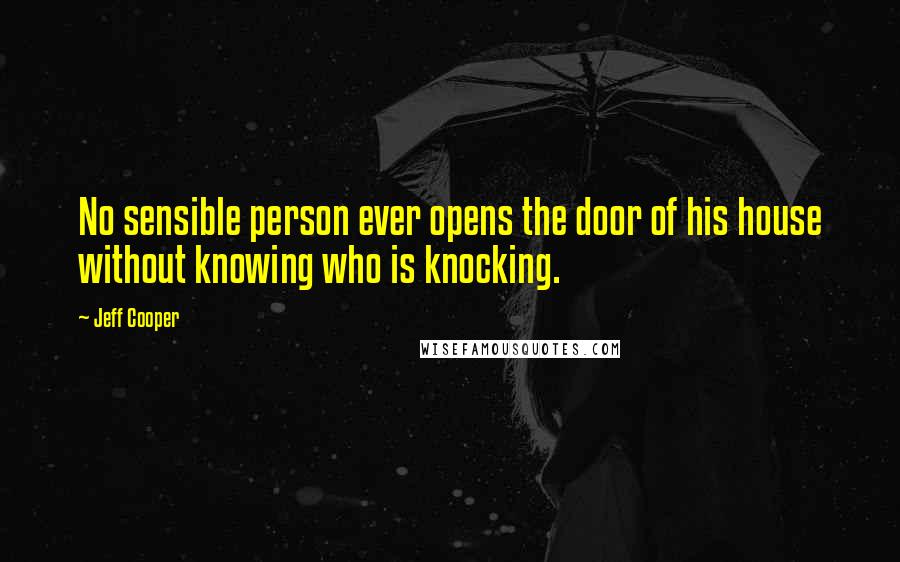 Jeff Cooper Quotes: No sensible person ever opens the door of his house without knowing who is knocking.