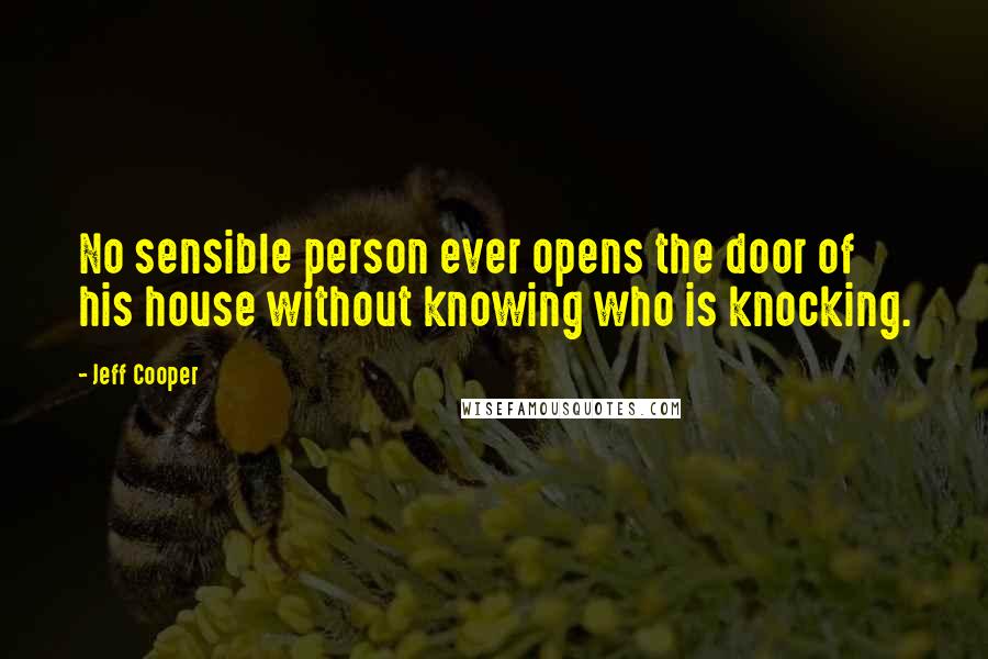 Jeff Cooper Quotes: No sensible person ever opens the door of his house without knowing who is knocking.