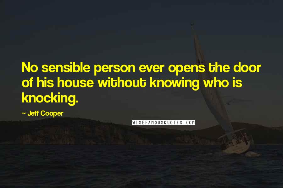 Jeff Cooper Quotes: No sensible person ever opens the door of his house without knowing who is knocking.