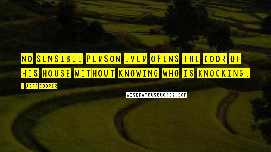 Jeff Cooper Quotes: No sensible person ever opens the door of his house without knowing who is knocking.