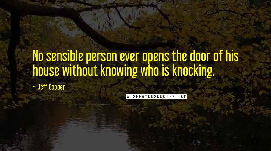 Jeff Cooper Quotes: No sensible person ever opens the door of his house without knowing who is knocking.