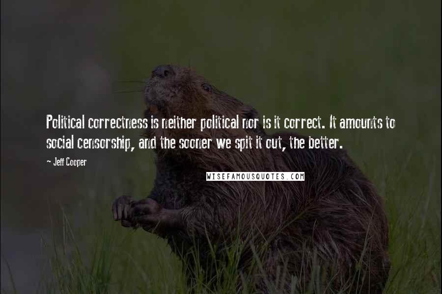 Jeff Cooper Quotes: Political correctness is neither political nor is it correct. It amounts to social censorship, and the sooner we spit it out, the better.