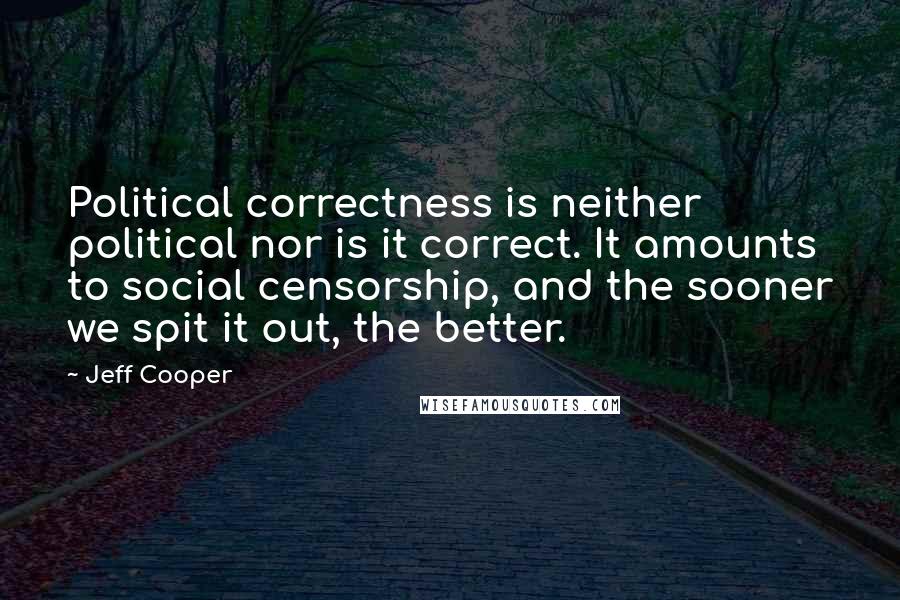 Jeff Cooper Quotes: Political correctness is neither political nor is it correct. It amounts to social censorship, and the sooner we spit it out, the better.