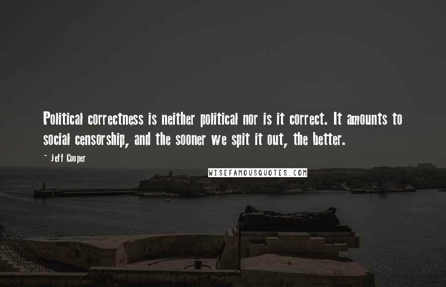 Jeff Cooper Quotes: Political correctness is neither political nor is it correct. It amounts to social censorship, and the sooner we spit it out, the better.