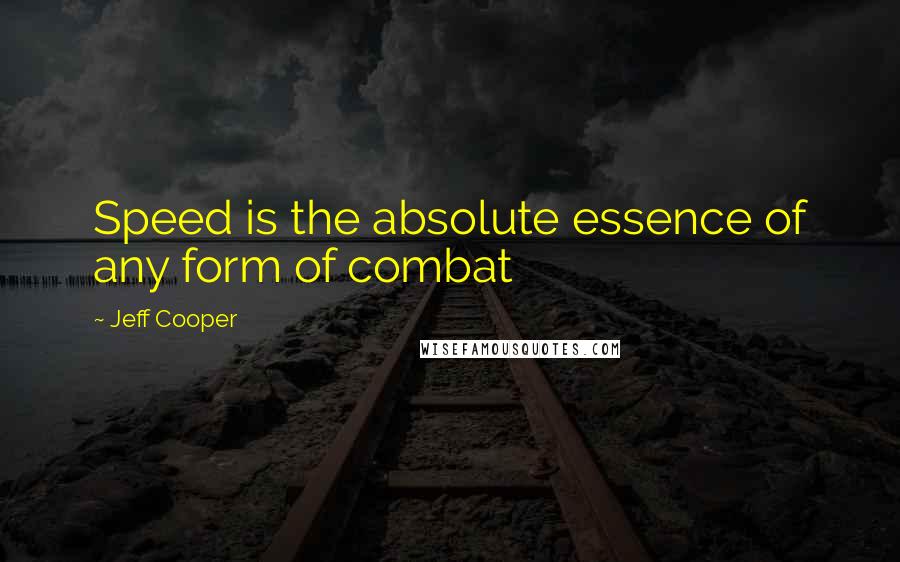 Jeff Cooper Quotes: Speed is the absolute essence of any form of combat