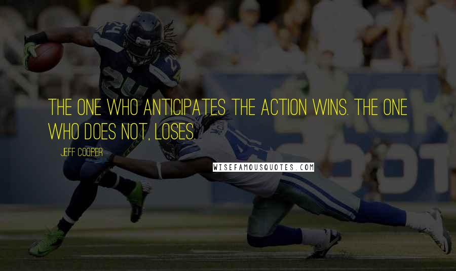 Jeff Cooper Quotes: The one who anticipates the action wins. The one who does not, loses.