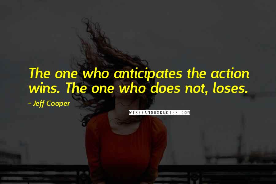 Jeff Cooper Quotes: The one who anticipates the action wins. The one who does not, loses.