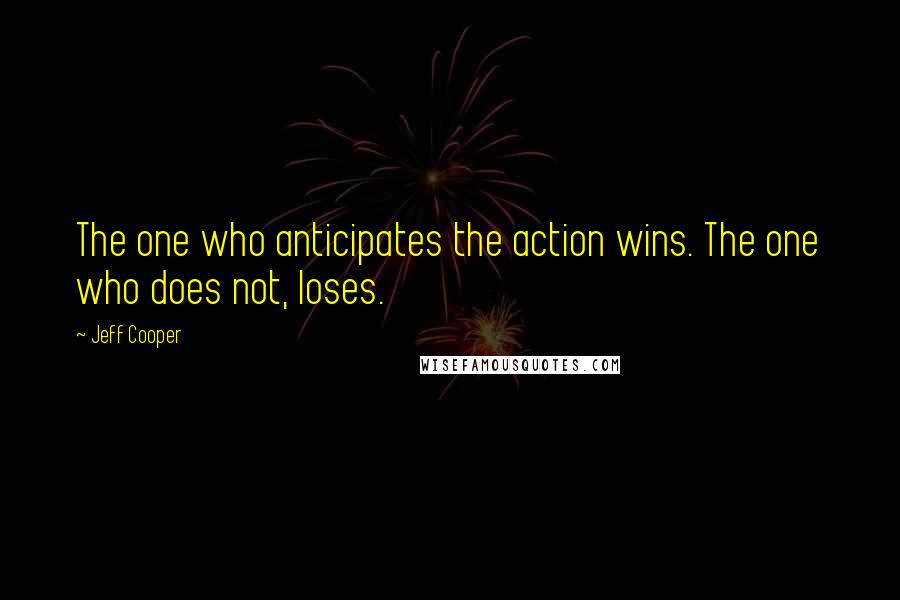 Jeff Cooper Quotes: The one who anticipates the action wins. The one who does not, loses.