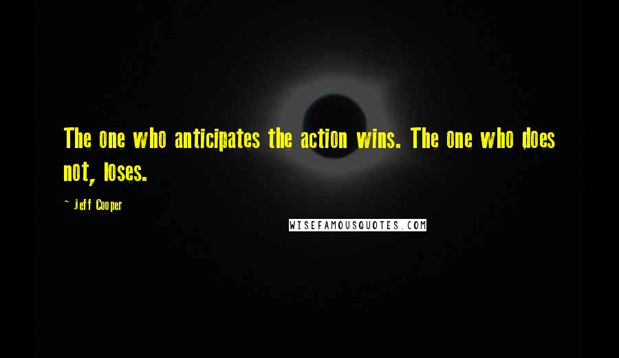 Jeff Cooper Quotes: The one who anticipates the action wins. The one who does not, loses.