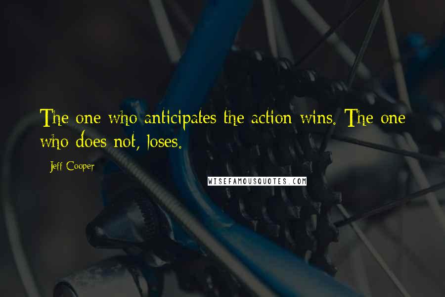 Jeff Cooper Quotes: The one who anticipates the action wins. The one who does not, loses.