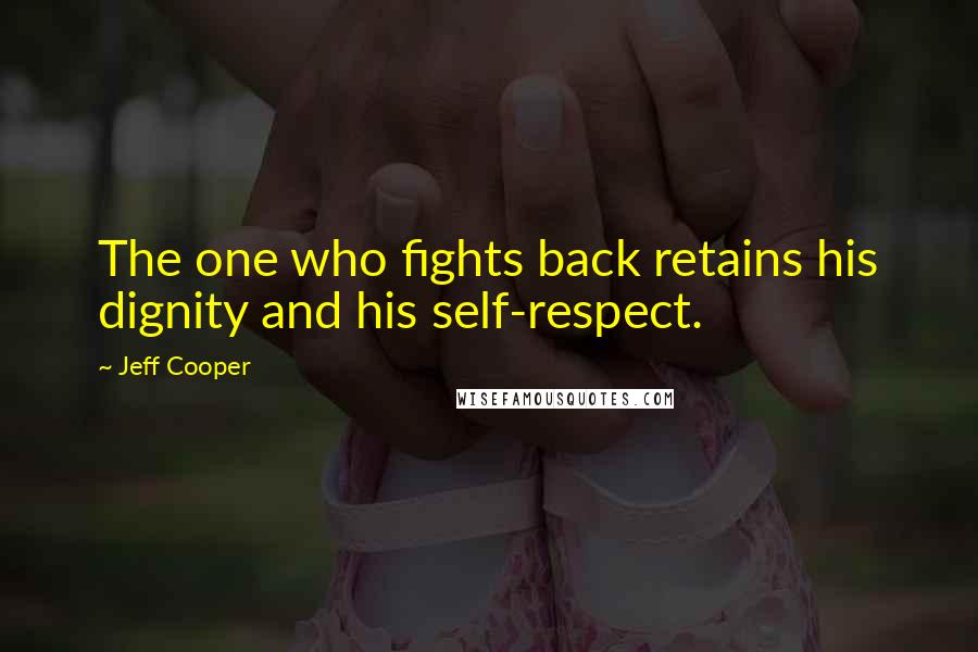 Jeff Cooper Quotes: The one who fights back retains his dignity and his self-respect.