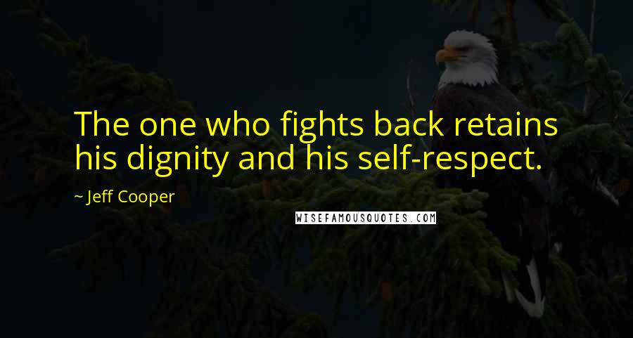 Jeff Cooper Quotes: The one who fights back retains his dignity and his self-respect.