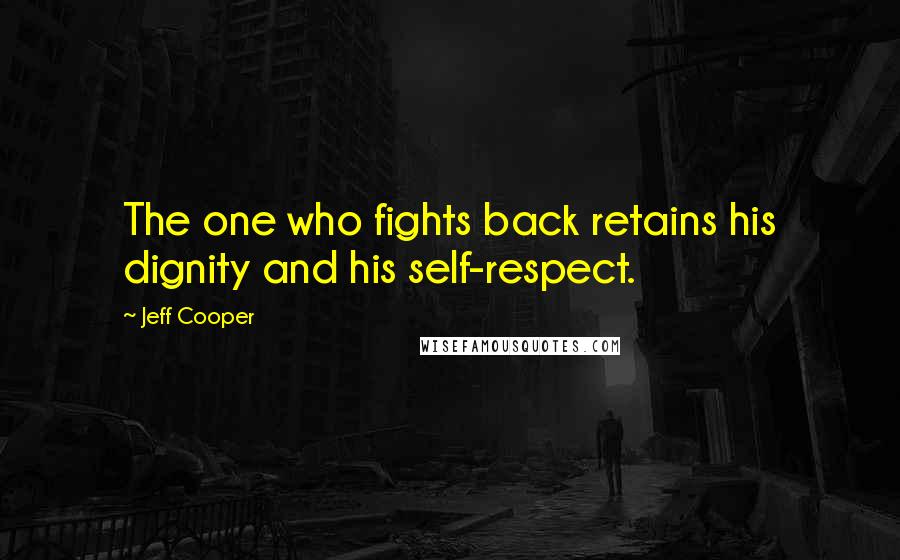 Jeff Cooper Quotes: The one who fights back retains his dignity and his self-respect.