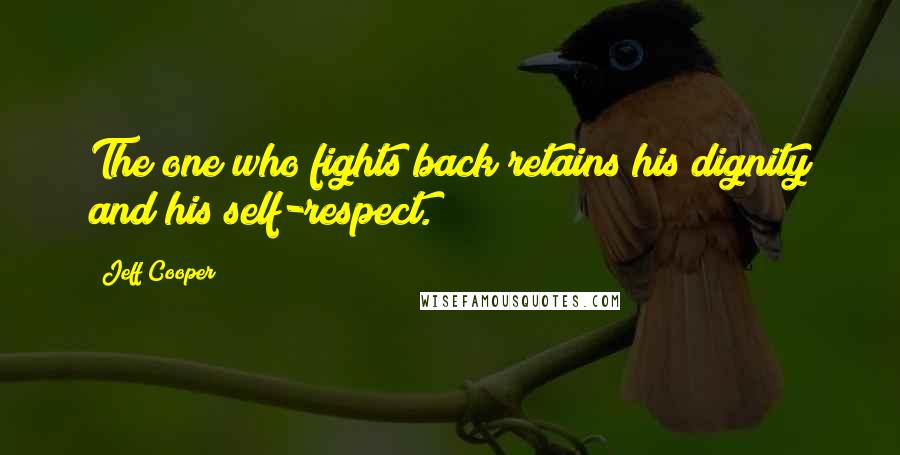 Jeff Cooper Quotes: The one who fights back retains his dignity and his self-respect.