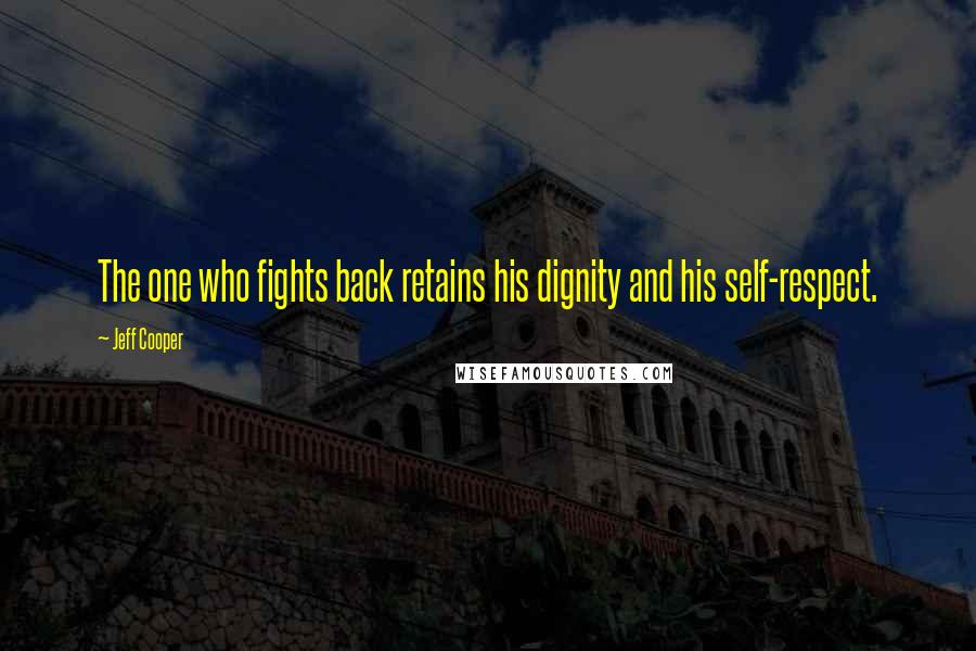 Jeff Cooper Quotes: The one who fights back retains his dignity and his self-respect.