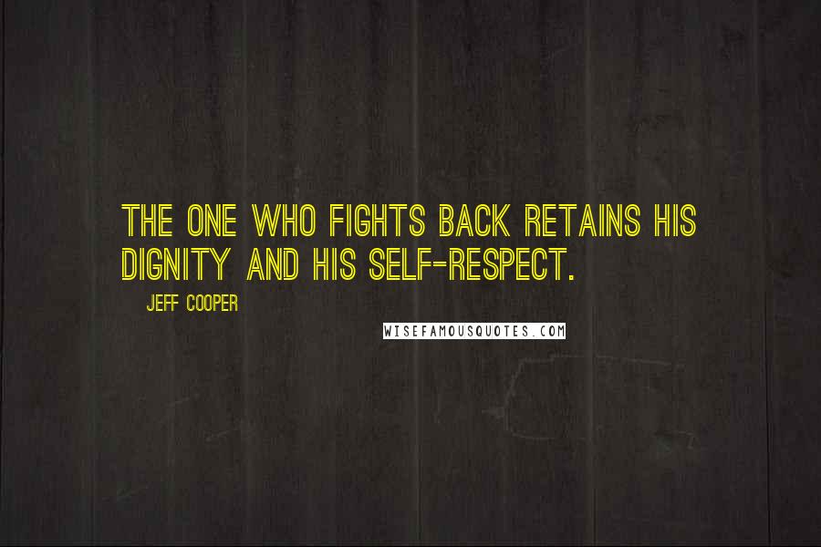 Jeff Cooper Quotes: The one who fights back retains his dignity and his self-respect.