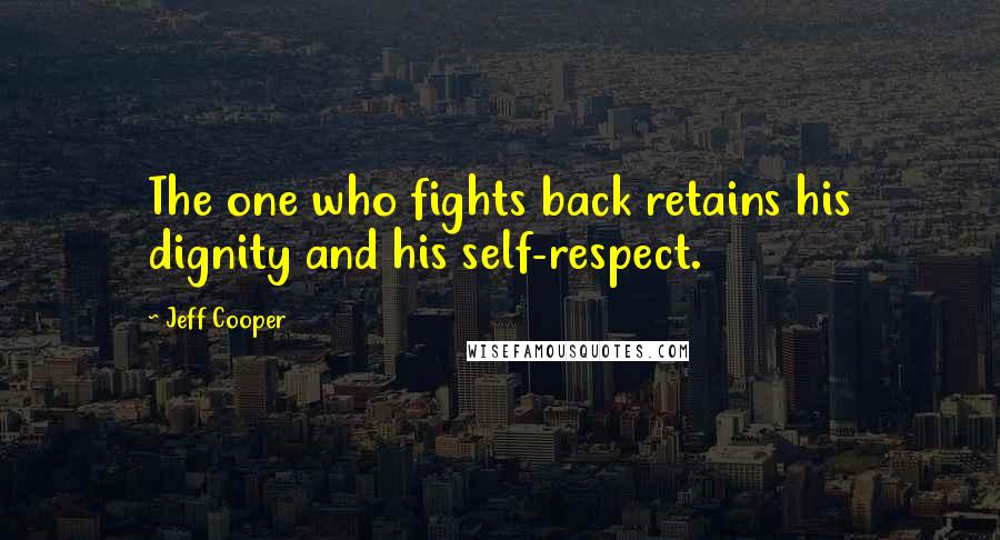 Jeff Cooper Quotes: The one who fights back retains his dignity and his self-respect.