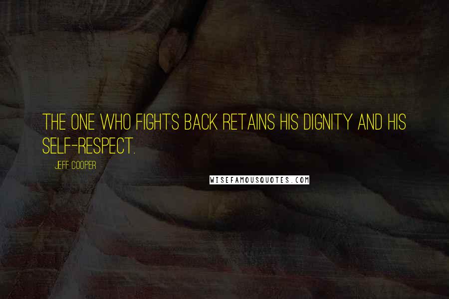 Jeff Cooper Quotes: The one who fights back retains his dignity and his self-respect.