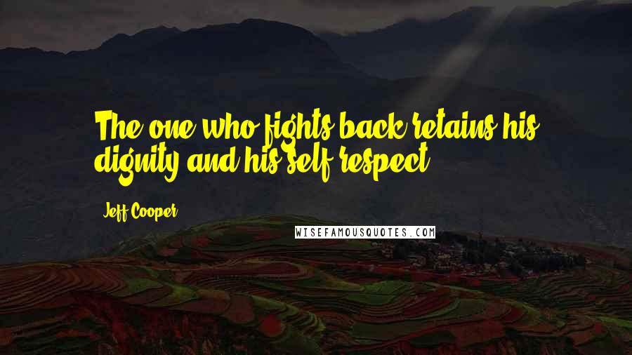 Jeff Cooper Quotes: The one who fights back retains his dignity and his self-respect.