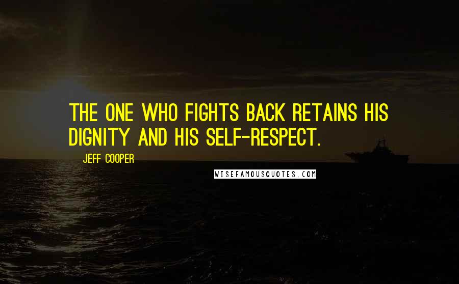 Jeff Cooper Quotes: The one who fights back retains his dignity and his self-respect.