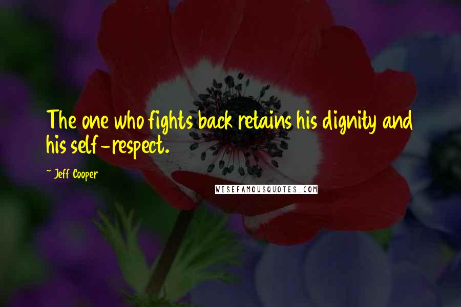 Jeff Cooper Quotes: The one who fights back retains his dignity and his self-respect.