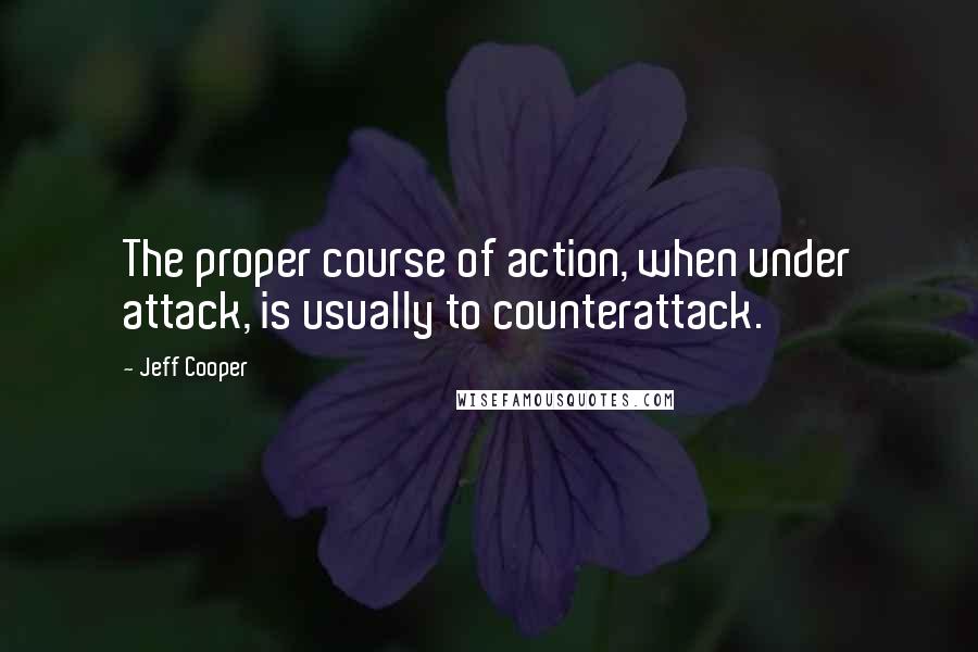 Jeff Cooper Quotes: The proper course of action, when under attack, is usually to counterattack.