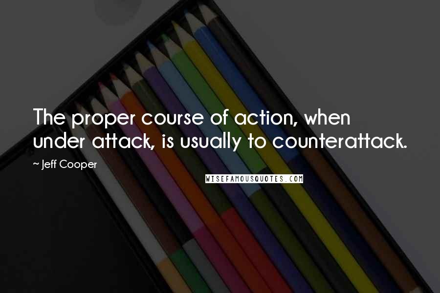 Jeff Cooper Quotes: The proper course of action, when under attack, is usually to counterattack.