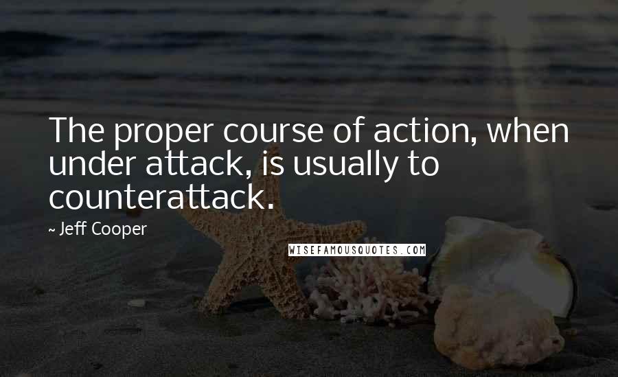 Jeff Cooper Quotes: The proper course of action, when under attack, is usually to counterattack.