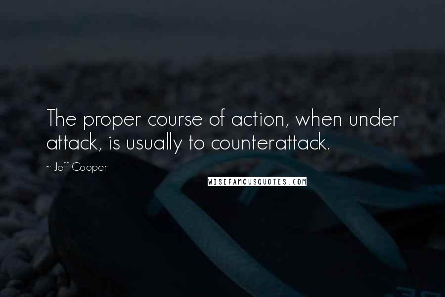 Jeff Cooper Quotes: The proper course of action, when under attack, is usually to counterattack.