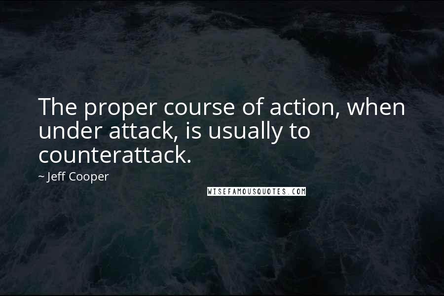 Jeff Cooper Quotes: The proper course of action, when under attack, is usually to counterattack.