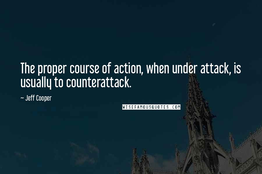 Jeff Cooper Quotes: The proper course of action, when under attack, is usually to counterattack.