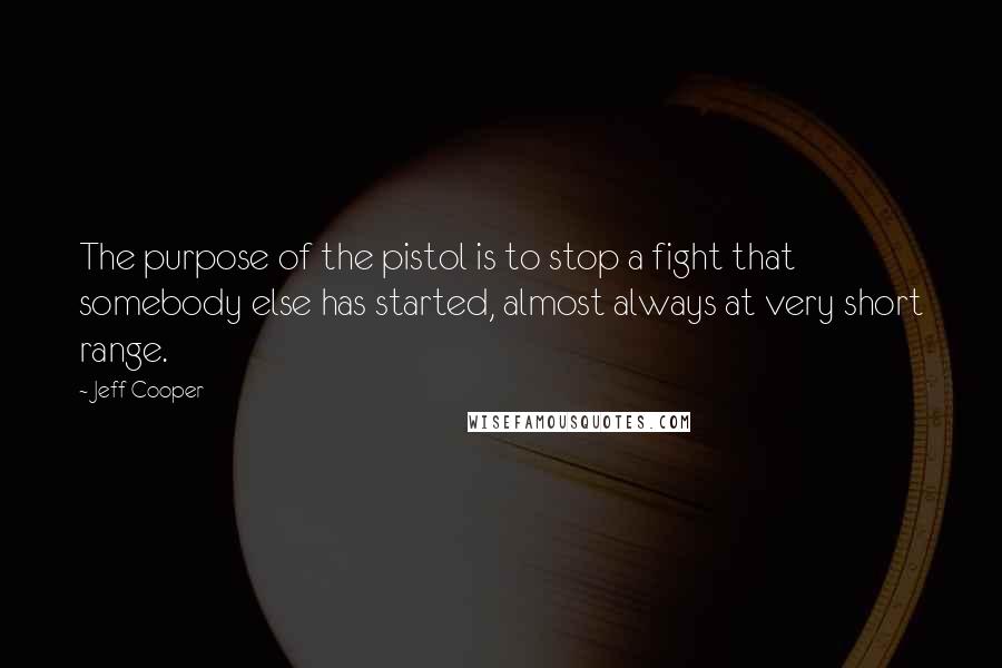 Jeff Cooper Quotes: The purpose of the pistol is to stop a fight that somebody else has started, almost always at very short range.