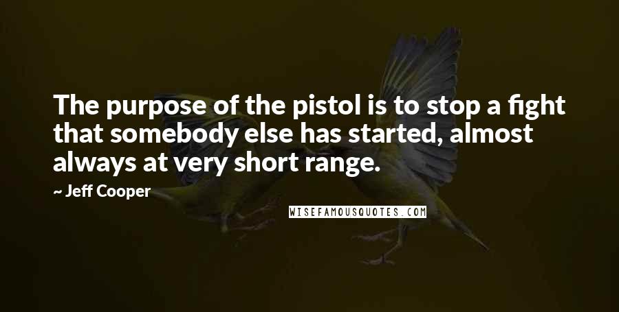 Jeff Cooper Quotes: The purpose of the pistol is to stop a fight that somebody else has started, almost always at very short range.
