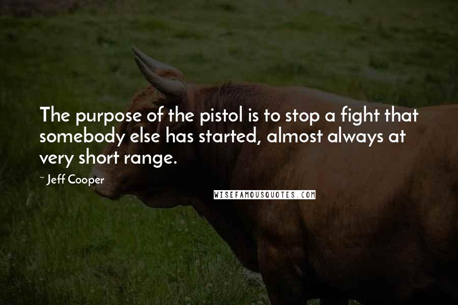 Jeff Cooper Quotes: The purpose of the pistol is to stop a fight that somebody else has started, almost always at very short range.