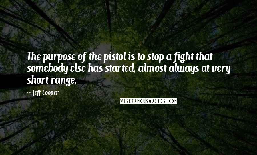 Jeff Cooper Quotes: The purpose of the pistol is to stop a fight that somebody else has started, almost always at very short range.