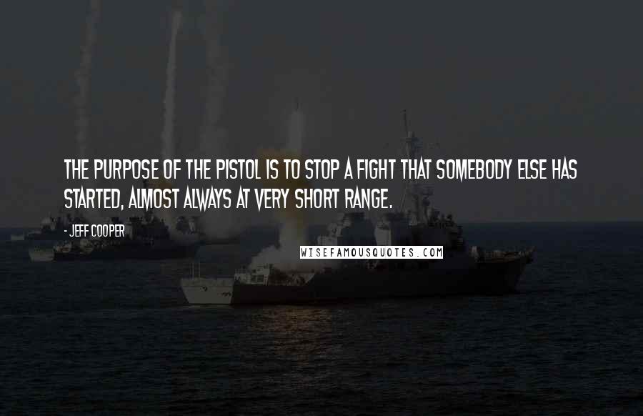 Jeff Cooper Quotes: The purpose of the pistol is to stop a fight that somebody else has started, almost always at very short range.