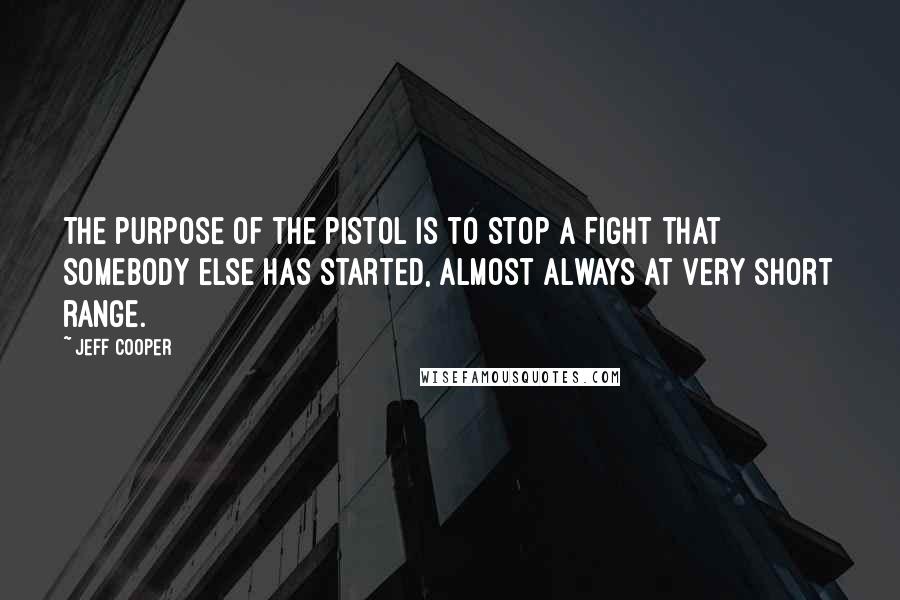 Jeff Cooper Quotes: The purpose of the pistol is to stop a fight that somebody else has started, almost always at very short range.